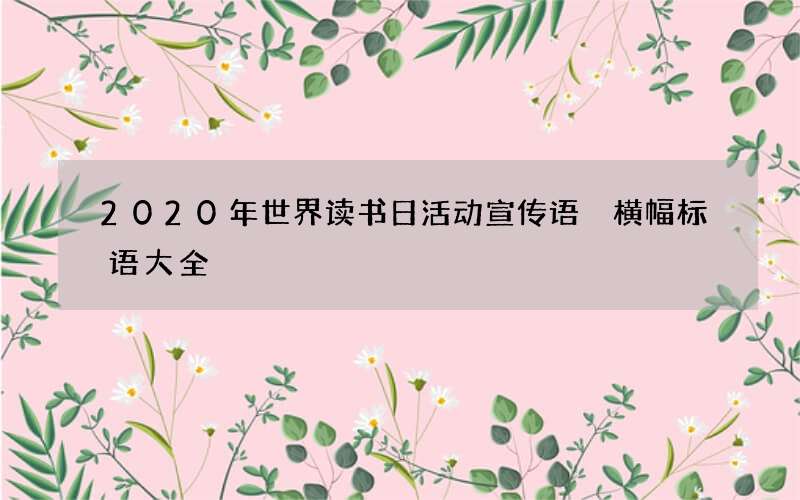 2020年世界读书日活动宣传语 横幅标语大全